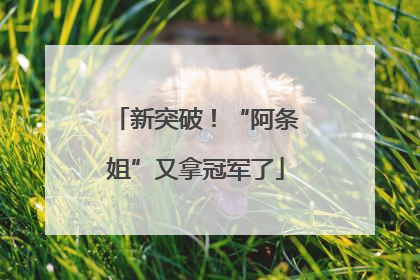 新突破！“阿条姐”又拿冠军了